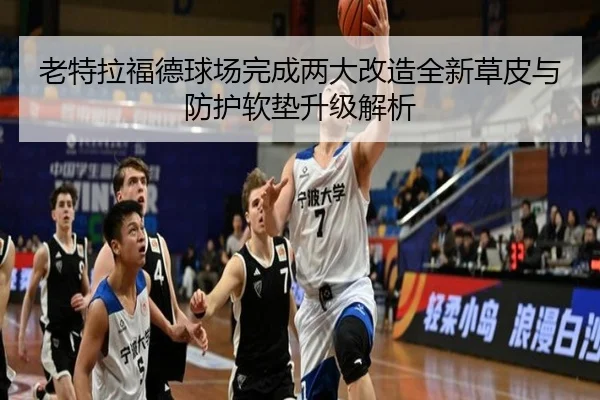 老特拉福德球场完成两大改造全新草皮与防护软垫升级解析